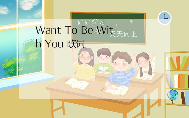 Want To Be With You 歌词