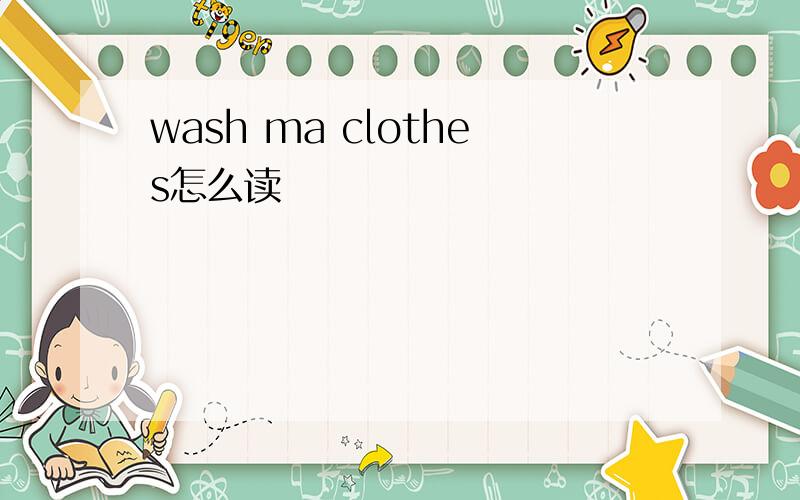 wash ma clothes怎么读