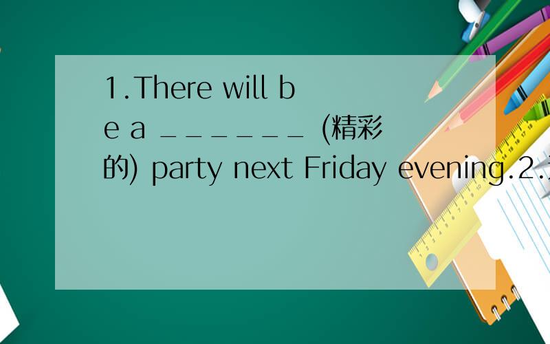 1.There will be a ______ (精彩的) party next Friday evening.2.这是你要找的东西吗?Is this the thing you're ___________________?3.他给他妈妈买了一副手套作为生日礼物.He bought ___________________ goves for his mother as a bi