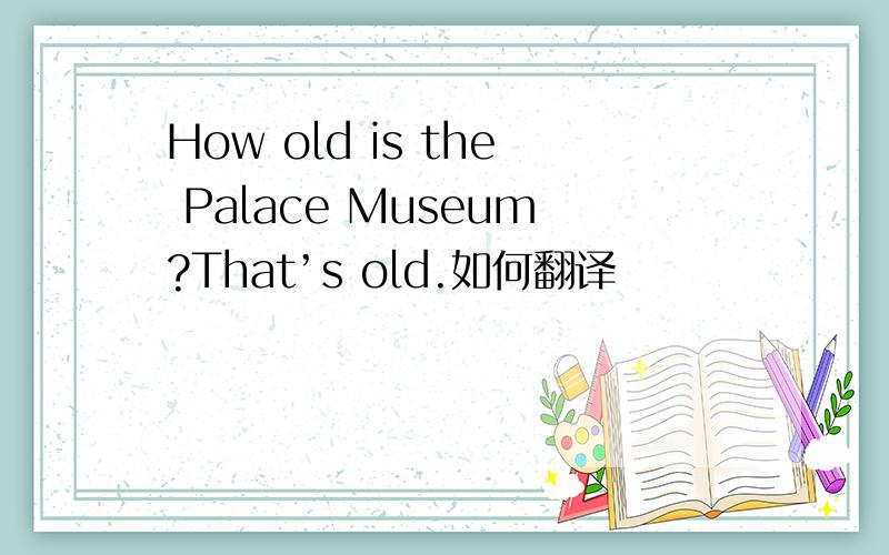 How old is the Palace Museum?That’s old.如何翻译