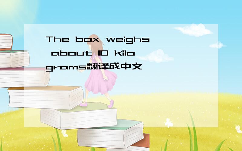 The box weighs about 10 kilograms翻译成中文