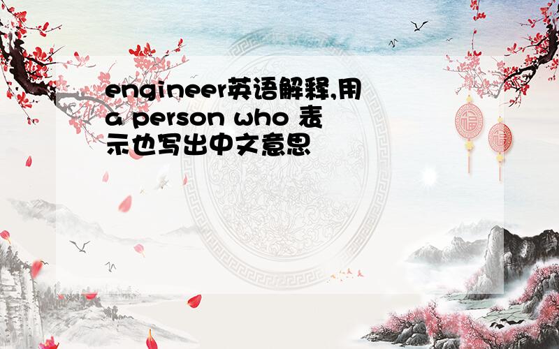 engineer英语解释,用a person who 表示也写出中文意思
