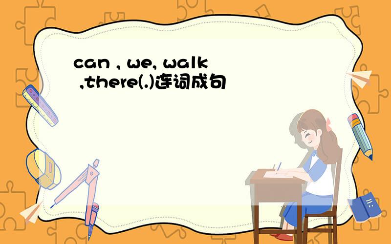 can , we, walk ,there(.)连词成句