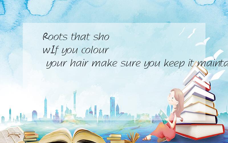 Roots that showIf you colour your hair make sure you keep it maintained regularly.其中“ Roots that show”怎么翻译?