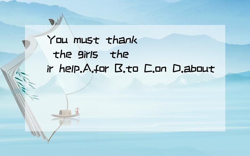 You must thank the girls_their help.A.for B.to C.on D.about