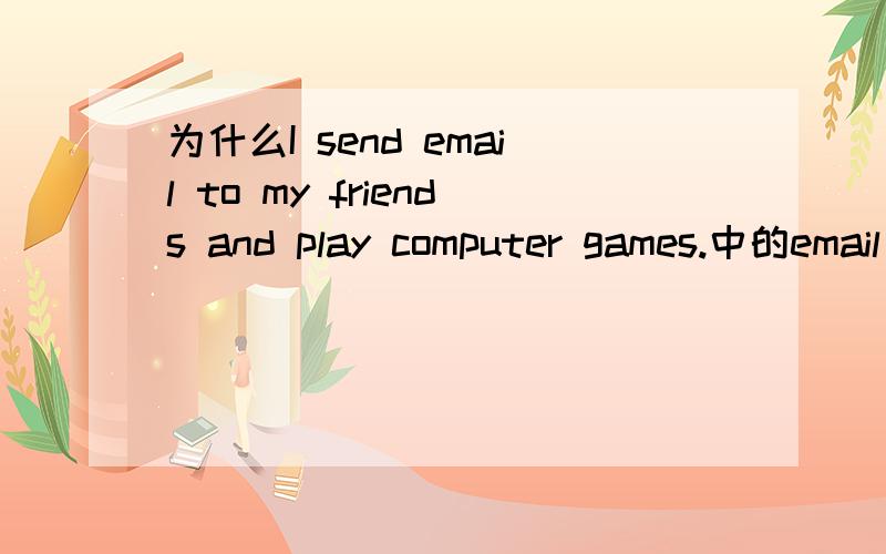 为什么I send email to my friends and play computer games.中的email（它是可数名词啊!）没加s?