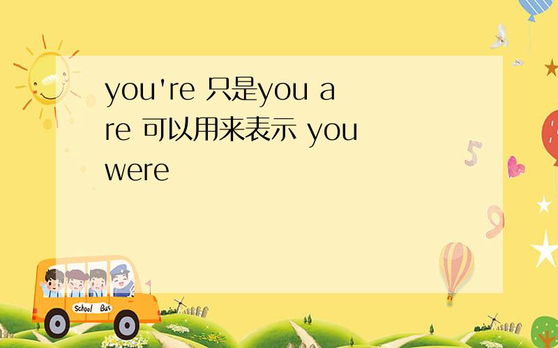 you're 只是you are 可以用来表示 you were