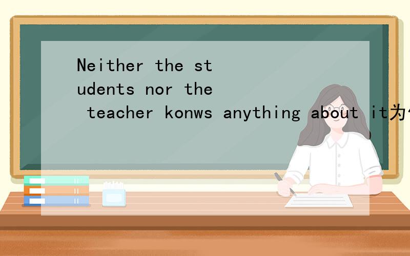Neither the students nor the teacher konws anything about it为什么konw要加S啊?