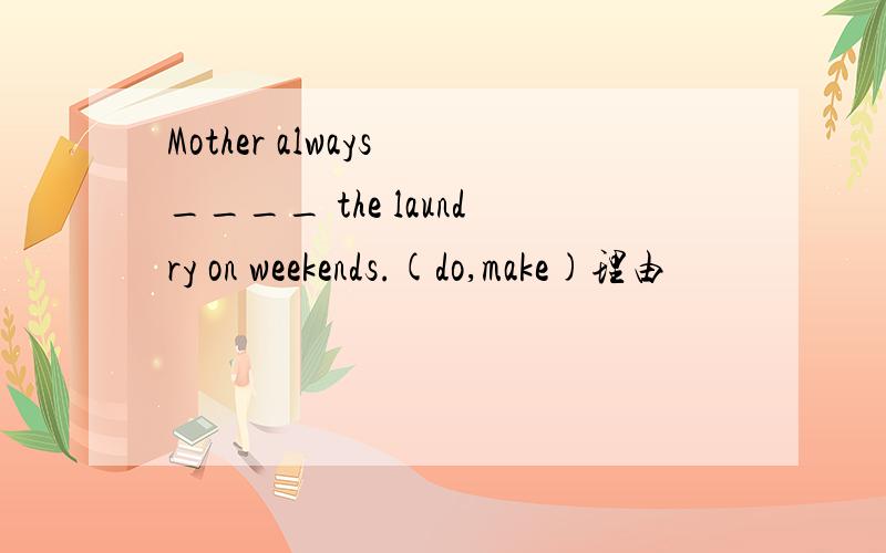 Mother always ____ the laundry on weekends.(do,make)理由