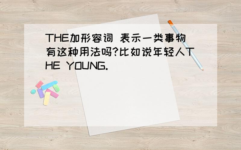 THE加形容词 表示一类事物有这种用法吗?比如说年轻人THE YOUNG.