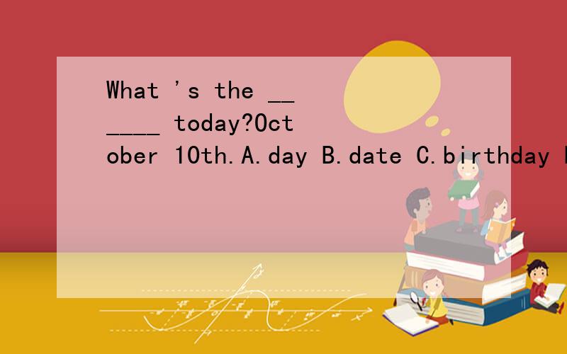 What 's the ______ today?October 10th.A.day B.date C.birthday D.party