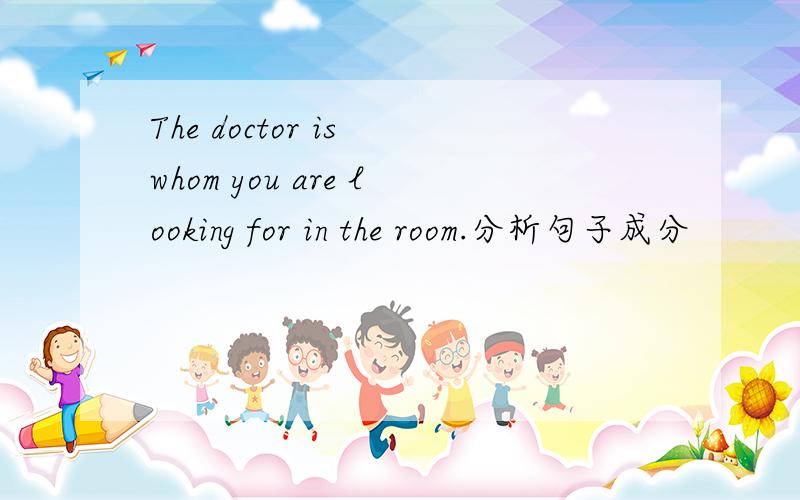 The doctor is whom you are looking for in the room.分析句子成分