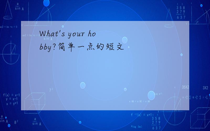 What's your hobby?简单一点的短文