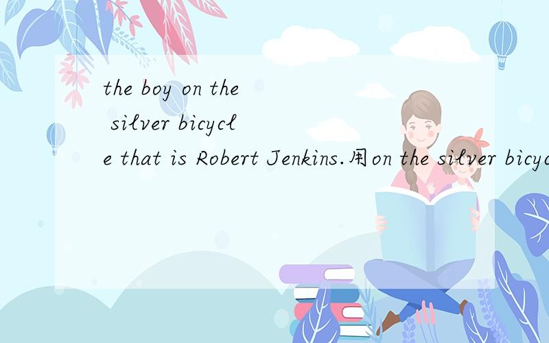 the boy on the silver bicycle that is Robert Jenkins.用on the silver bicycle 提问