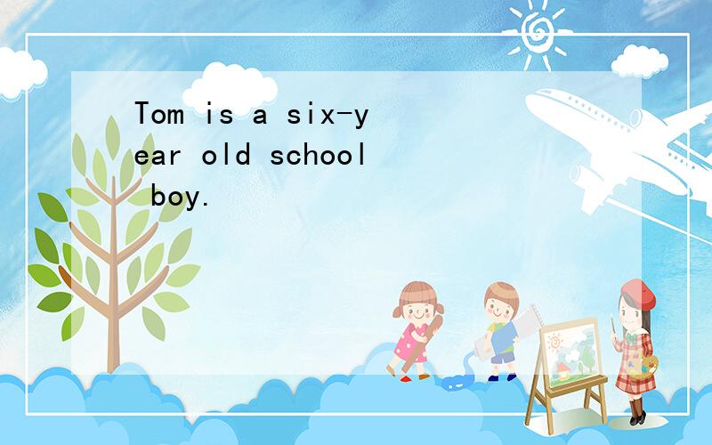 Tom is a six-year old school boy.