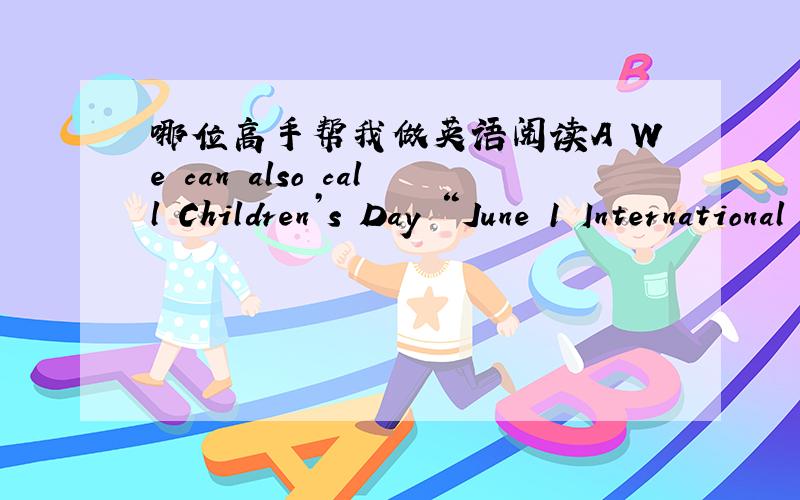 哪位高手帮我做英语阅读A We can also call Children’s Day “June 1 International Children’s Day.June 1 is the world of Children’s festivals every year.In November,1949 and in the Women’s Meeting,China and other countries were angry