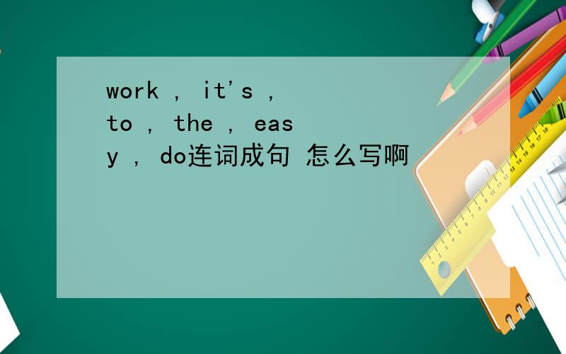 work , it's , to , the , easy , do连词成句 怎么写啊