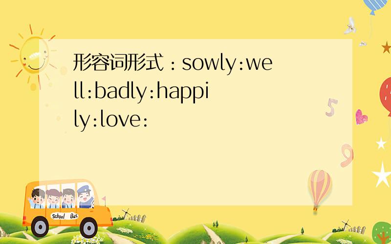 形容词形式：sowly:well:badly:happily:love: