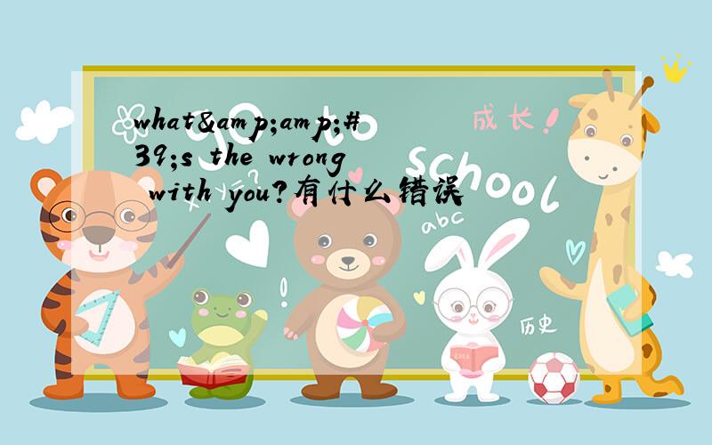 what&amp;#39;s the wrong with you?有什么错误