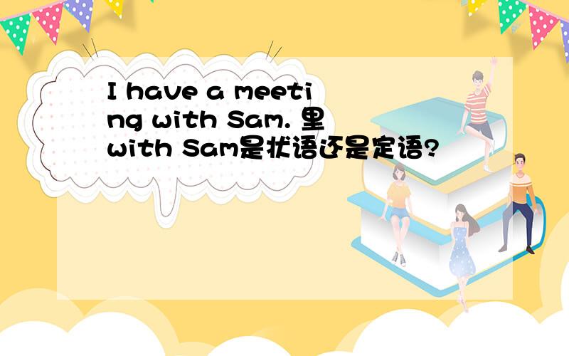 I have a meeting with Sam. 里with Sam是状语还是定语?