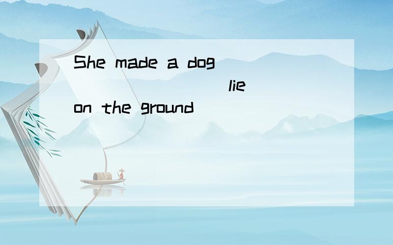 She made a dog _______(lie) on the ground