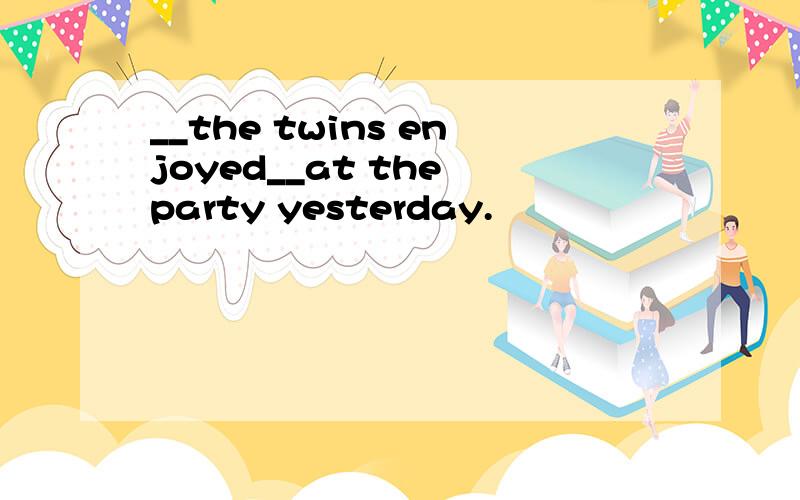 __the twins enjoyed__at the party yesterday.