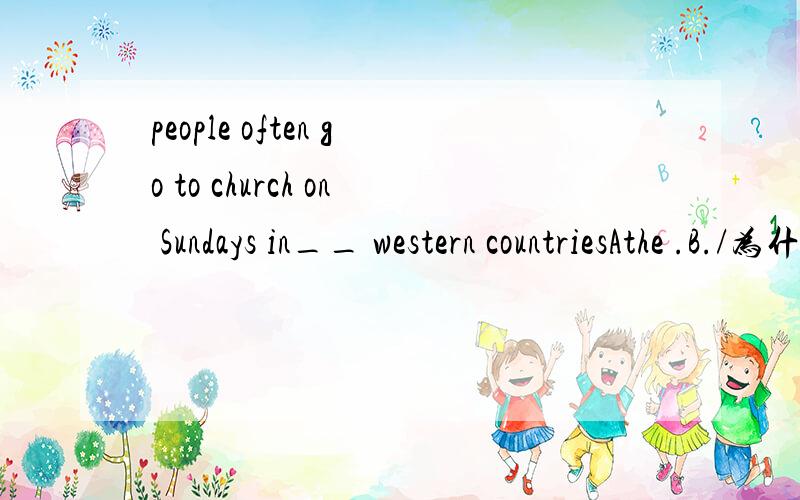 people often go to church on Sundays in__ western countriesAthe .B./为什么选B