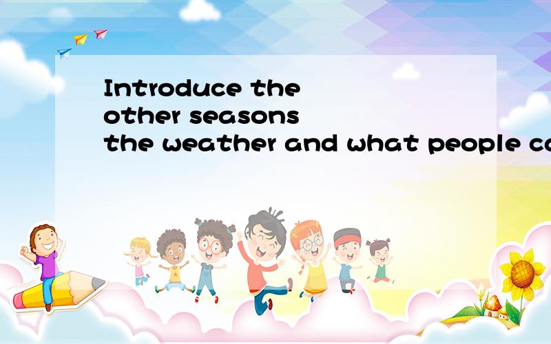 Introduce the other seasons the weather and what people can do.