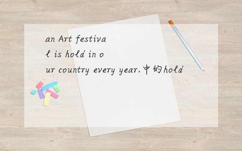 an Art festival is hold in our country every year.中的hold