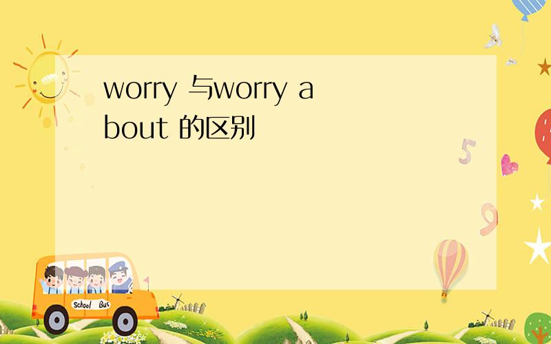 worry 与worry about 的区别