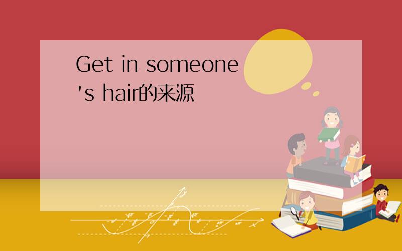 Get in someone's hair的来源