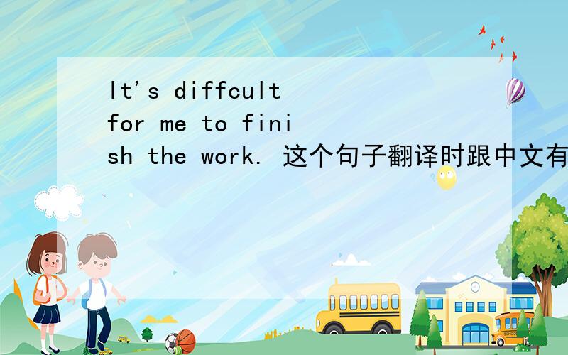 It's diffcult for me to finish the work. 这个句子翻译时跟中文有什么相同之处和不同之处?要有相同之处跟不同之处... 谢谢