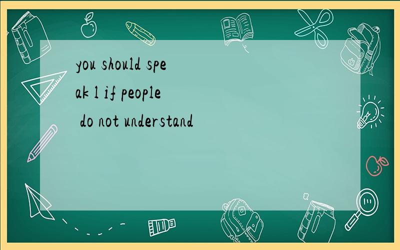 you should speak l if people do not understand
