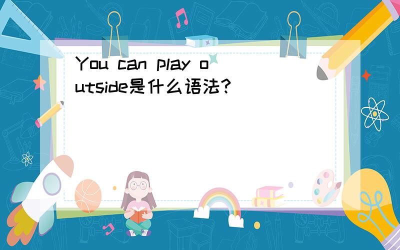 You can play outside是什么语法?