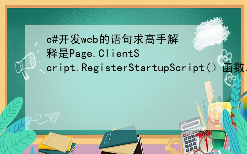 c#开发web的语句求高手解释是Page.ClientScript.RegisterStartupScript(）函数.Page.ClientScript.RegisterStartupScript(this.GetType(),