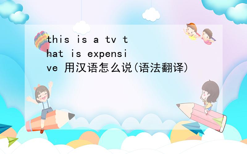 this is a tv that is expensive 用汉语怎么说(语法翻译)