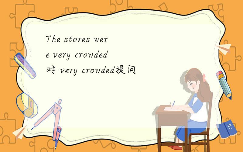 The stores were very crowded对 very crowded提问