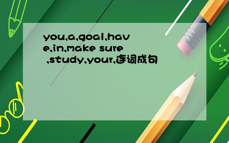 you,a,goal,have,in,make sure ,study,your,连词成句