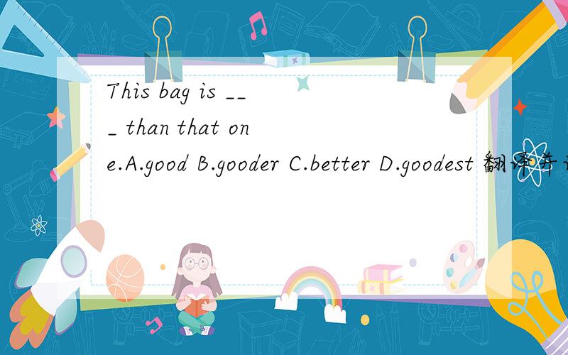 This bag is ___ than that one.A.good B.gooder C.better D.goodest 翻译并语法说明