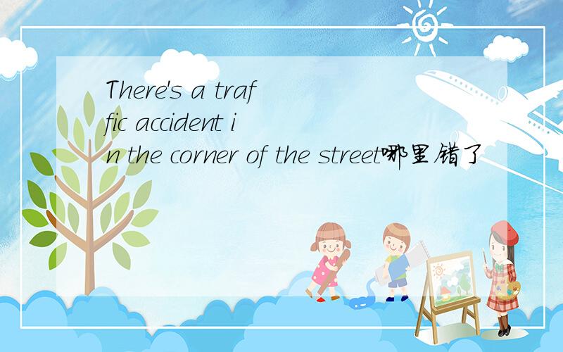 There's a traffic accident in the corner of the street哪里错了