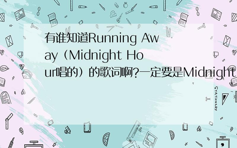 有谁知道Running Away（Midnight Hour唱的）的歌词啊?一定要是Midnight Hour唱的这个版本的!