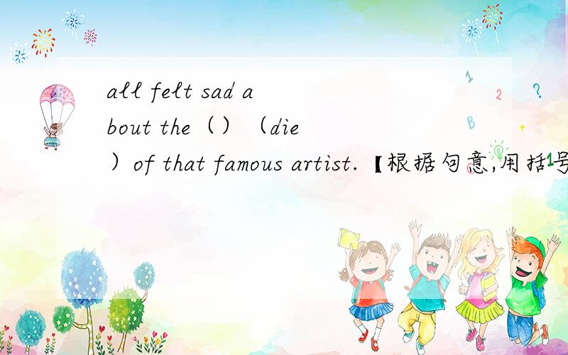 all felt sad about the（）（die）of that famous artist.【根据句意,用括号内所给的单词的适当形式填空.】We all felt sad about the（）（die）of that famous artist.【按要求改写下列句子.】The woman could remember no