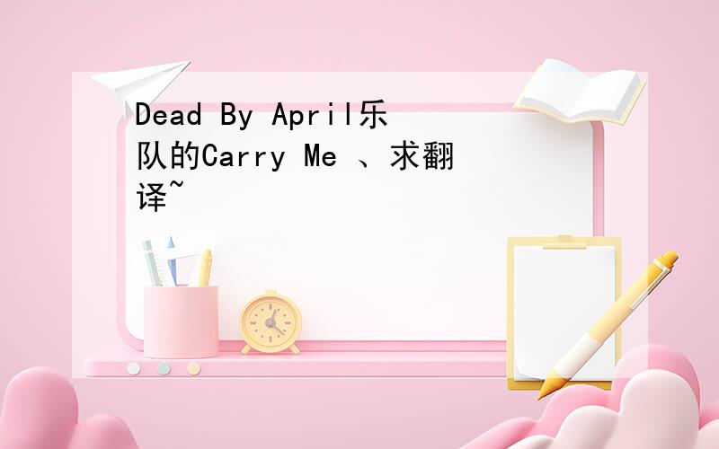 Dead By April乐队的Carry Me 、求翻译~