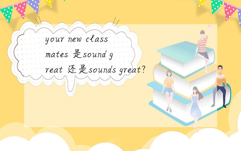 your new classmates 是sound great 还是sounds great?