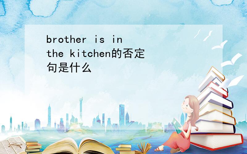 brother is in the kitchen的否定句是什么