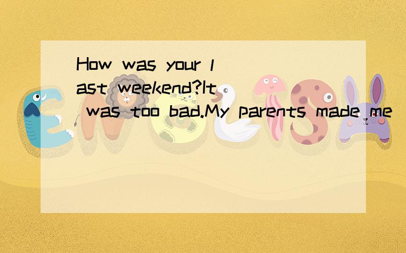 How was your last weekend?It was too bad.My parents made me ______(look)after my sister at home.