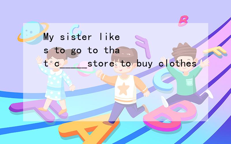 My sister likes to go to that c_____store to buy clothes