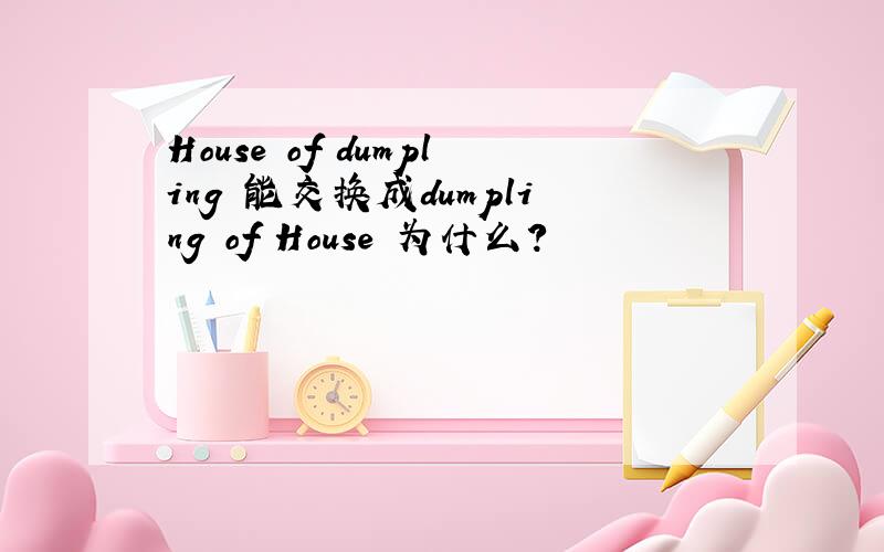 House of dumpling 能交换成dumpling of House 为什么?
