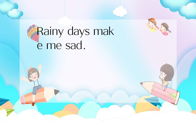 Rainy days make me sad.