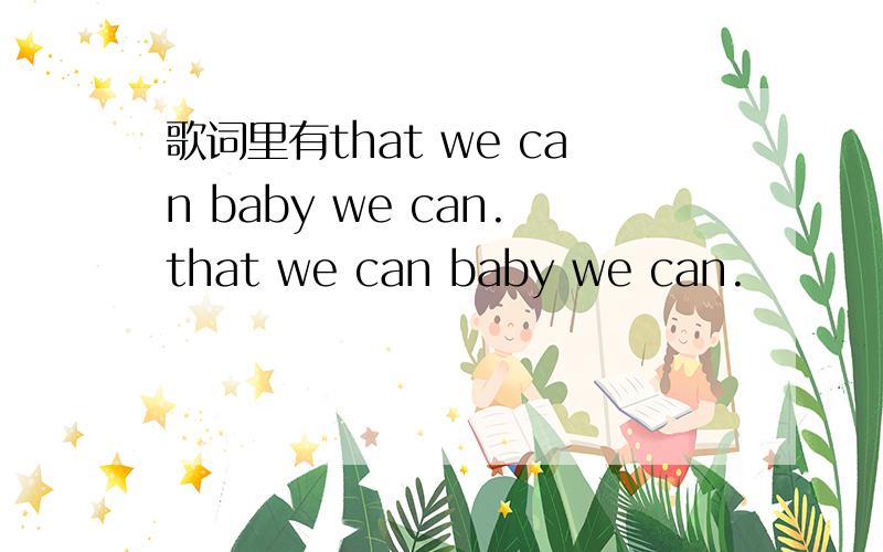 歌词里有that we can baby we can.that we can baby we can.